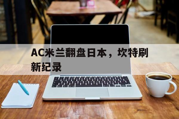 AC米兰翻盘日本,坎特刷新纪录 AC米兰翻盘日本,坎特刷新纪录