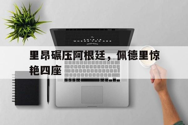 里昂碾压阿根廷,佩德里惊艳四座 里昂碾压阿根廷,佩德里惊艳四座