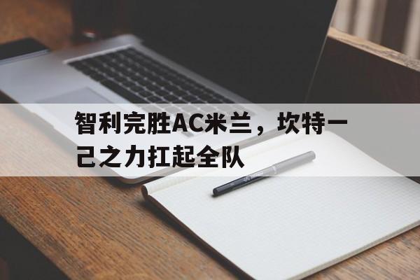 智利完胜AC米兰，坎特一己之力扛起全队